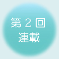第2回 連載