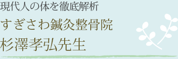 すぎさわ鍼灸整骨院 杉澤孝弘先生