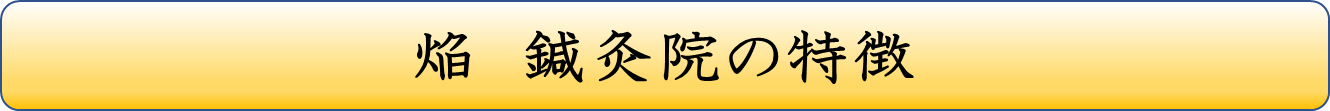 焔　鍼灸院の特徴